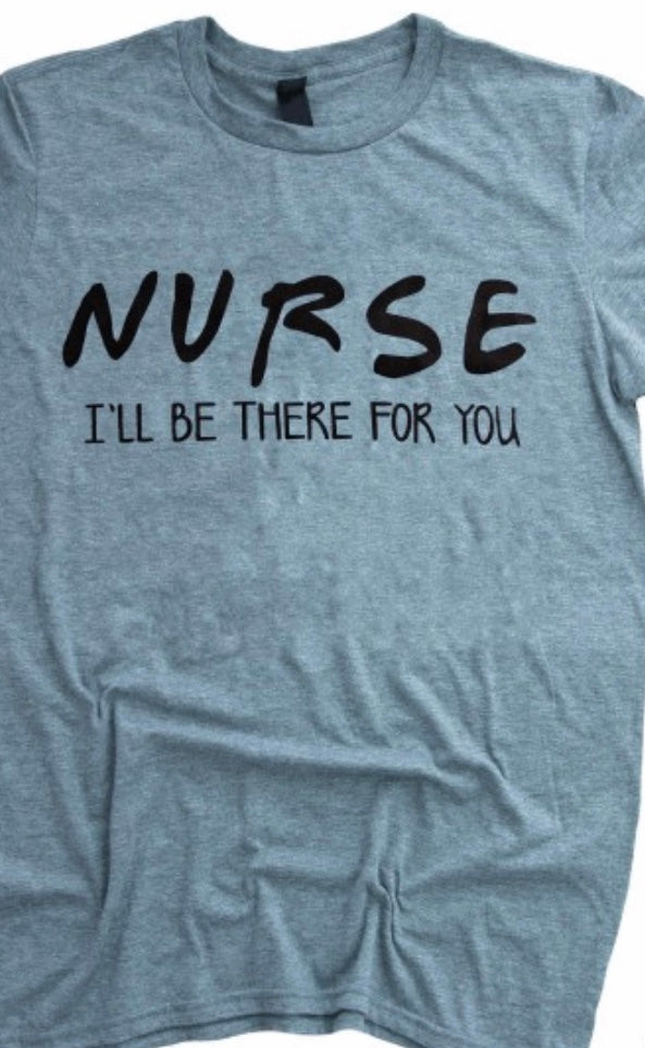 Nurse I’ll Be There For You T shirt top