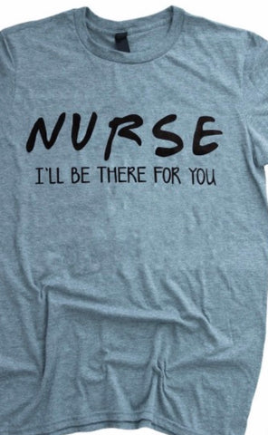 Nurse I’ll Be There For You T shirt top